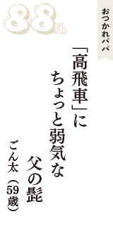 おつかれパパ「「高飛車」に　　ちょっと弱気な　父の髭」（ごん太　59歳）