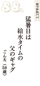 おつかれパパ「猛暑日は　給水タイムの　父のギャグ」（ごん太　59歳）