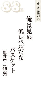 おこりん坊パパ「俺は見ぬ　低レベルだな　バスケット」（鹿骨中　46歳）