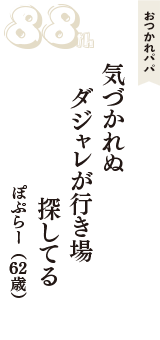 おつかれパパ「気づかれぬ　ダジャレが行き場　探してる」（ぽぷらー　62歳）
