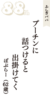 ふしぎパパ「プーチンに　話つけると　出掛けてく」（ぽぷらー　62歳）