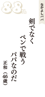 なかよしパパ「剣でなく　ペンで戦う　パパなのだ」（正和　46歳）