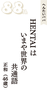 へんたいパパ「HENTAIは　いまや世界の　共通語」（正和　46歳）