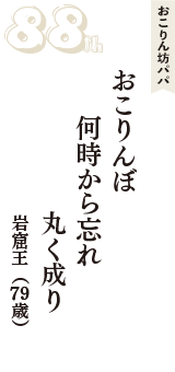 おこりん坊パパ「おこりんぼ　何時から忘れ　丸く成り」（岩窟王　79歳）
