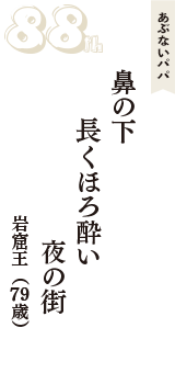 あぶないパパ「鼻の下　長くほろ酔い　夜の街」（岩窟王　79歳）