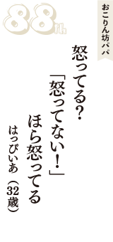 おこりん坊パパ「怒ってる？　「怒ってない！」　ほら怒ってる」（はっぴいあ　32歳）