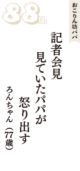 おこりん坊パパ「記者会見　見ていたパパが　怒り出す」（ろんちゃん　77歳）
