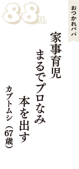 おつかれパパ「家事育児　まるでプロなみ　本を出す」（カブトムシ　67歳）