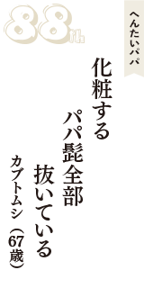 へんたいパパ「化粧する　パパ髭全部　抜いている」（カブトムシ　67歳）