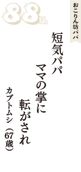 おこりん坊パパ「短気パパ　ママの掌に　転がされ」（カブトムシ　67歳）