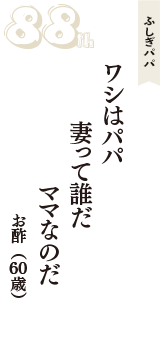 ふしぎパパ「ワシはパパ　妻って誰だ　ママなのだ」（お酢　60歳）