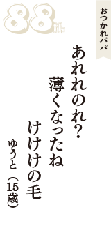 おつかれパパ「あれれのれ？　薄くなったね　けけけの毛」（ゆうと　15歳）