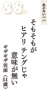 あぶないパパ「そもそもが　ヒアリ テングじゃ　意味が無い」（ギザギザ仮面　51歳）