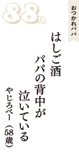 おつかれパパ「はしご酒　パパの背中が　泣いている」（やじろべー　58歳）