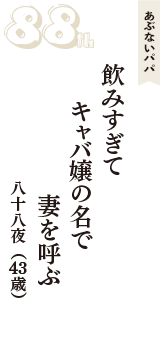 あぶないパパ「飲みすぎて　キャバ嬢の名で　妻を呼ぶ」（八十八夜　43歳）