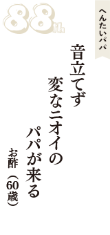 へんたいパパ「音立てず　変なニオイの　パパが来る」（お酢　60歳）