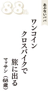あぶないパパ「ワンコイン　クロスバイクで　旅に出る　　」（マッサン　68歳）