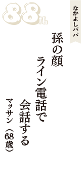 なかよしパパ「孫の顔　ライン電話で　会話する」（マッサン　68歳）