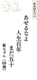 のんびりパパ「あせるなよ　人生百年　まだ五十」（敏ちゃん　69歳）