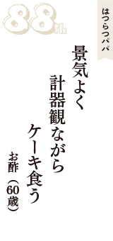 はつらつパパ「景気よく　計器観ながら　ケーキ食う」（お酢　60歳）