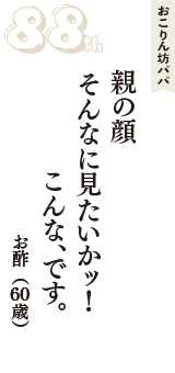 おこりん坊パパ「親の顔　そんなに見たいかッ！　こんな、です。」（お酢　60歳）