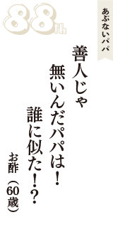 あぶないパパ「善人じゃ　無いんだパパは！　誰に似た！？」（お酢　60歳）
