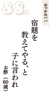 おつかれパパ「宿題を　教えてやる、と　子に言われ」（お酢　60歳）