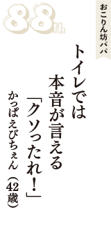 おこりん坊パパ「トイレでは　本音が言える　「クソったれ！」」（かっぱえびちぇん　42歳）