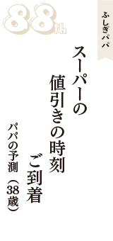 ふしぎパパ「スーパーの　値引きの時刻　ご到着」（パパの予測　38歳）