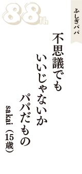 ふしぎパパ「不思議でも　いいじゃないか　パパだもの」（sakai　15歳）