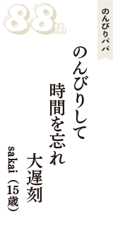 のんびりパパ「のんびりして　時間を忘れ　大遅刻」（sakai　15歳）