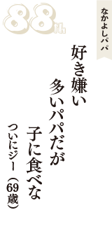 なかよしパパ「好き嫌い　多いパパだが　子に食べな」（ついにジー　69歳）