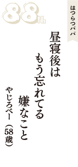 はつらつパパ「昼寝後は　もう忘れてる　嫌なこと」（やじろべー　58歳）