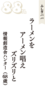 ふしぎパパ「ラーメンを　アーメン唱え　ズリズリと」（情報創造舎ハンター　68歳）