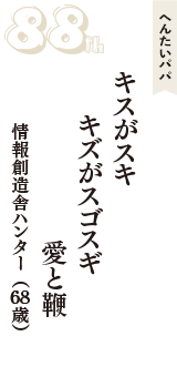 へんたいパパ「キスがスキ　キズがスゴスギ　愛と鞭」（情報創造舎ハンター　68歳）