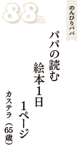 のんびりパパ「パパの読む　絵本１日　１ページ」（カステラ　65歳）