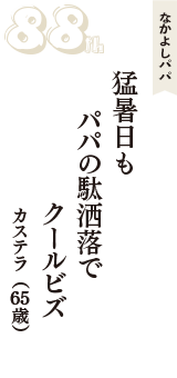 なかよしパパ「猛暑日も　パパの駄洒落で　クールビズ」（カステラ　65歳）
