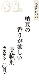 へんたいパパ「納豆の　香りが欲しい　柔軟剤　」（カステラ　65歳）