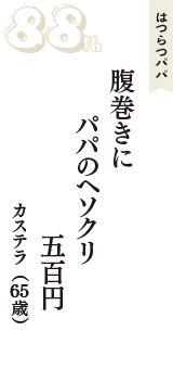はつらつパパ「腹巻きに　パパのヘソクリ　五百円」（カステラ　65歳）