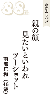 なかよしパパ「親の顔　見たいといわれ　ツーショット」（雨海正和　46歳）
