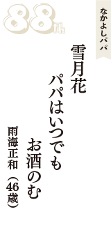 なかよしパパ「雪月花　パパはいつでも　お酒のむ」（雨海正和　46歳）
