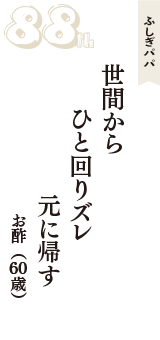 ふしぎパパ「世間から　ひと回りズレ　元に帰す」（お酢　60歳）