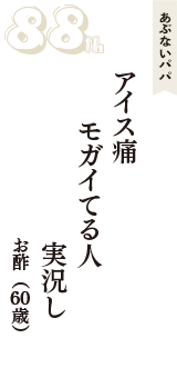 あぶないパパ「アイス痛　モガイてる人　実況し」（お酢　60歳）
