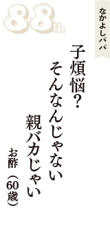なかよしパパ「子煩悩？　そんなんじゃない　親バカじゃい」（お酢　60歳）