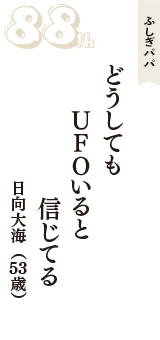 ふしぎパパ「どうしても　UFOいると　信じてる」（日向大海　53歳）