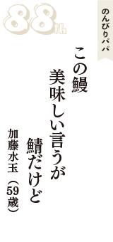 のんびりパパ「この鰻　美味しい言うが　鯖だけど」（加藤水玉　59歳）