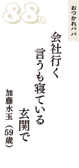 おつかれパパ「会社行く　言うも寝ている　玄関で」（加藤水玉　59歳）