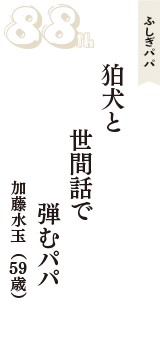 ふしぎパパ「狛犬と　世間話で　弾むパパ」（加藤水玉　59歳）