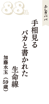 ふしぎパパ「手相見る　バカと書かれた　生命線」（加藤水玉　59歳）