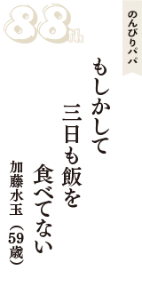 のんびりパパ「もしかして　三日も飯を　食べてない」（加藤水玉　59歳）